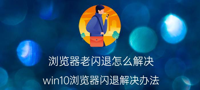 浏览器老闪退怎么解决 win10浏览器闪退解决办法？